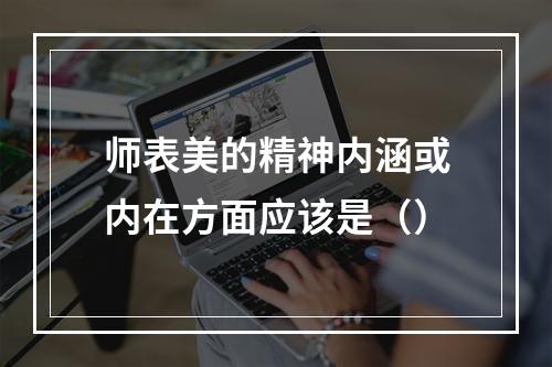 师表美的精神内涵或内在方面应该是（）