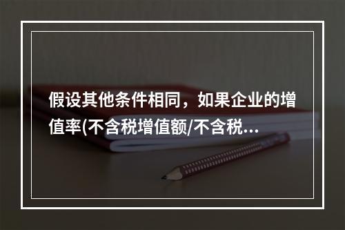 假设其他条件相同，如果企业的增值率(不含税增值额/不含税销售