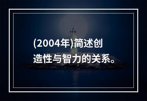 (2004年)简述创造性与智力的关系。