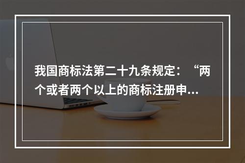 我国商标法第二十九条规定：“两个或者两个以上的商标注册申请人