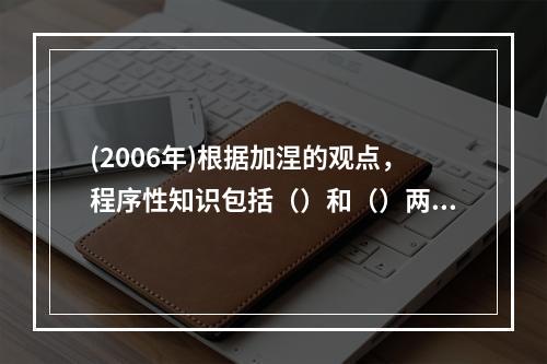 (2006年)根据加涅的观点，程序性知识包括（）和（）两个亚