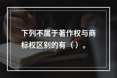 下列不属于著作权与商标权区别的有（ ）。