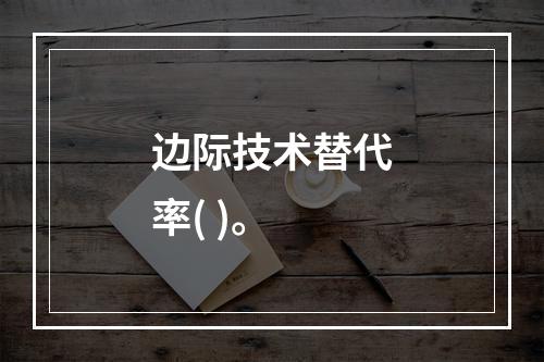 边际技术替代率( )。