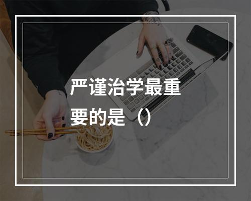 严谨治学最重要的是（）