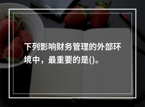 下列影响财务管理的外部环境中，最重要的是()。