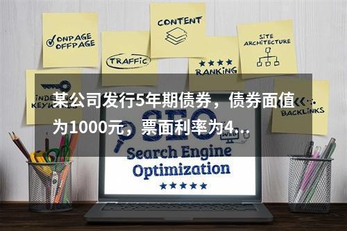 某公司发行5年期债券，债券面值为1000元，票面利率为4%，