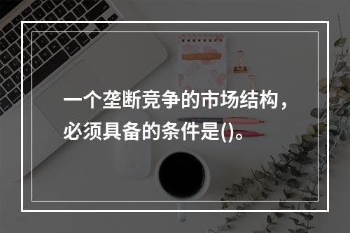 一个垄断竞争的市场结构，必须具备的条件是()。