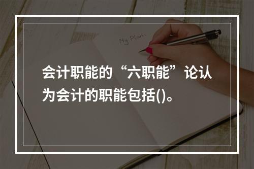 会计职能的“六职能”论认为会计的职能包括()。