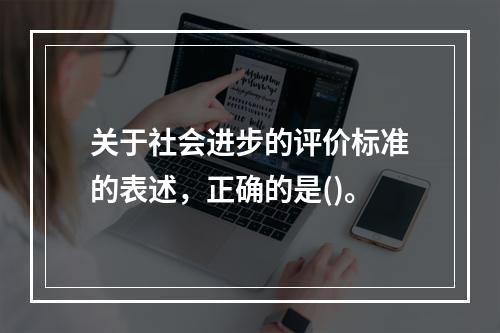 关于社会进步的评价标准的表述，正确的是()。