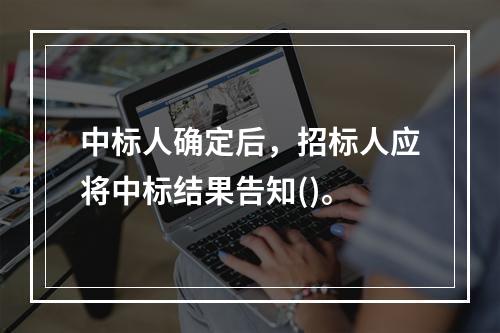 中标人确定后，招标人应将中标结果告知()。