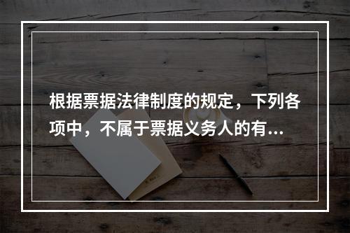 根据票据法律制度的规定，下列各项中，不属于票据义务人的有()