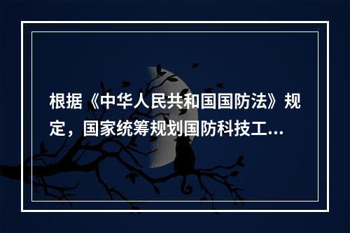 根据《中华人民共和国国防法》规定，国家统筹规划国防科技工业建