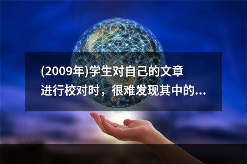 (2009年)学生对自己的文章进行校对时，很难发现其中的错误