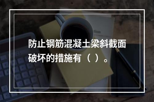 防止钢筋混凝土梁斜截面破坏的措施有（  ）。