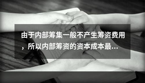 由于内部筹集一般不产生筹资费用，所以内部筹资的资本成本最低。