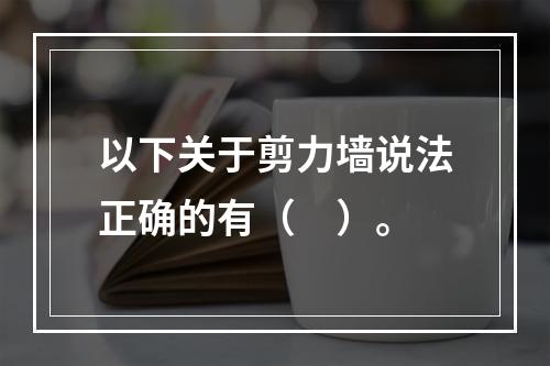 以下关于剪力墙说法正确的有（　）。