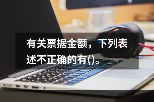 有关票据金额，下列表述不正确的有()。