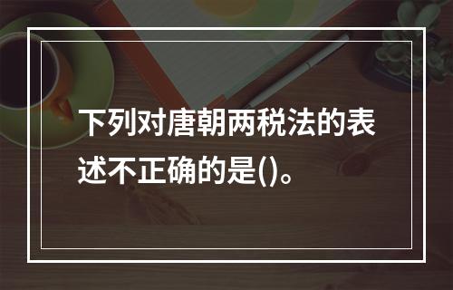 下列对唐朝两税法的表述不正确的是()。