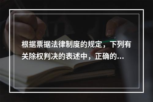 根据票据法律制度的规定，下列有关除权判决的表述中，正确的是(