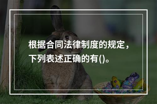 根据合同法律制度的规定，下列表述正确的有()。