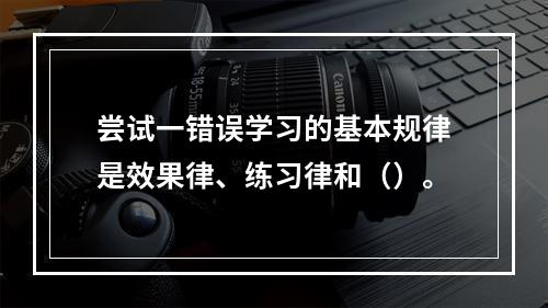 尝试一错误学习的基本规律是效果律、练习律和（）。