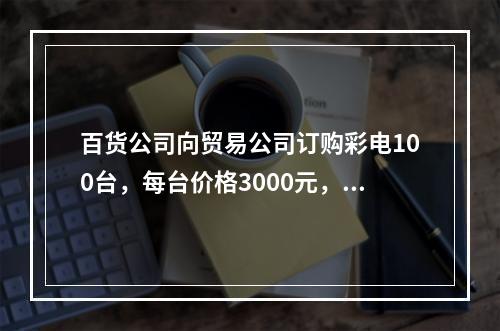 百货公司向贸易公司订购彩电100台，每台价格3000元，总货