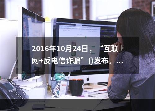 2016年10月24日，“互联网+反电信诈骗”()发布。该平