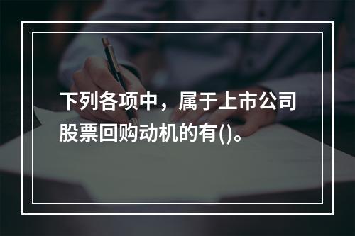 下列各项中，属于上市公司股票回购动机的有()。