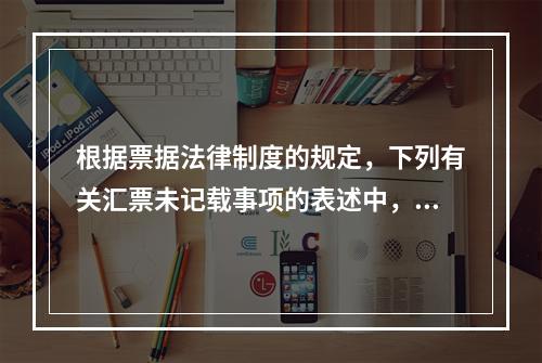 根据票据法律制度的规定，下列有关汇票未记载事项的表述中，正确