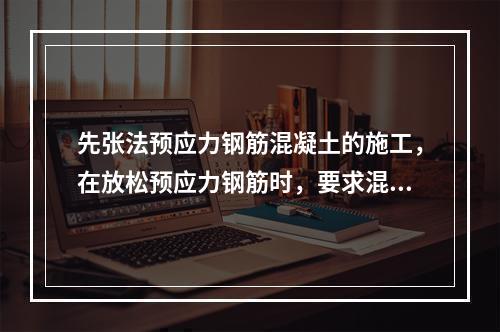 先张法预应力钢筋混凝土的施工，在放松预应力钢筋时，要求混凝土