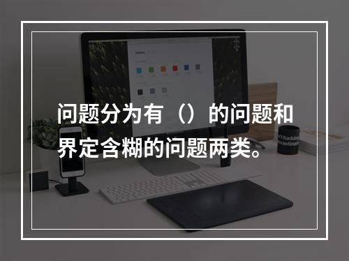 问题分为有（）的问题和界定含糊的问题两类。