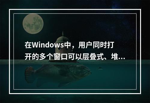 在Windows中，用户同时打开的多个窗口可以层叠式、堆叠式