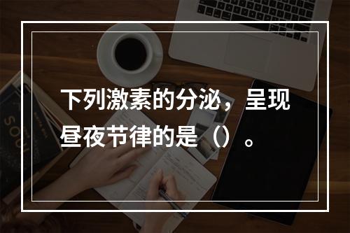 下列激素的分泌，呈现昼夜节律的是（）。