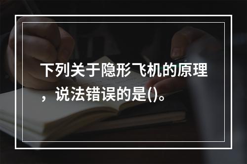 下列关于隐形飞机的原理，说法错误的是()。