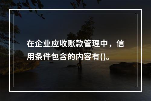 在企业应收账款管理中，信用条件包含的内容有()。