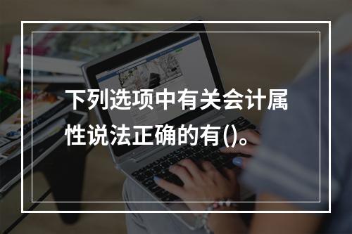 下列选项中有关会计属性说法正确的有()。