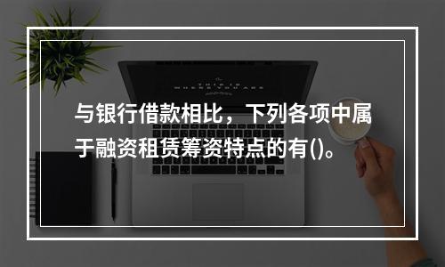 与银行借款相比，下列各项中属于融资租赁筹资特点的有()。