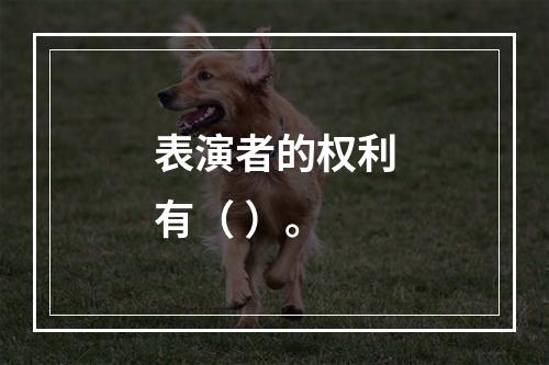 表演者的权利有（ ）。