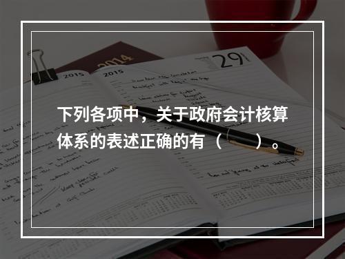 下列各项中，关于政府会计核算体系的表述正确的有（　　）。