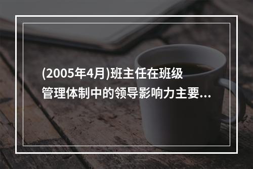 (2005年4月)班主任在班级管理体制中的领导影响力主要表现