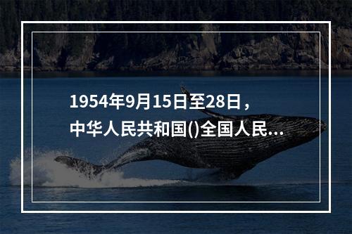 1954年9月15日至28日，中华人民共和国()全国人民代表