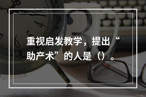 重视启发教学，提出“助产术”的人是（）。