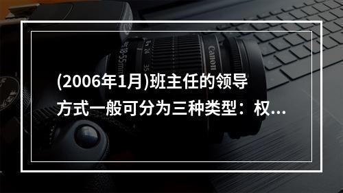 (2006年1月)班主任的领导方式一般可分为三种类型：权威型