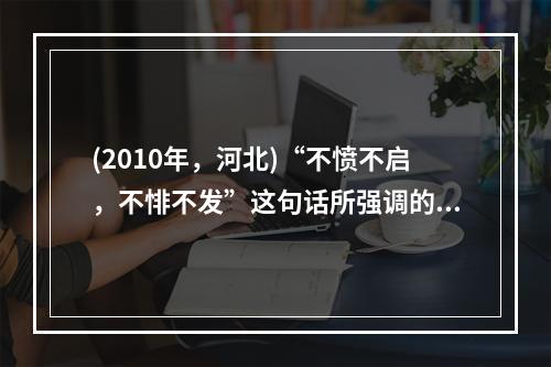 (2010年，河北)“不愤不启，不悱不发”这句话所强调的主要