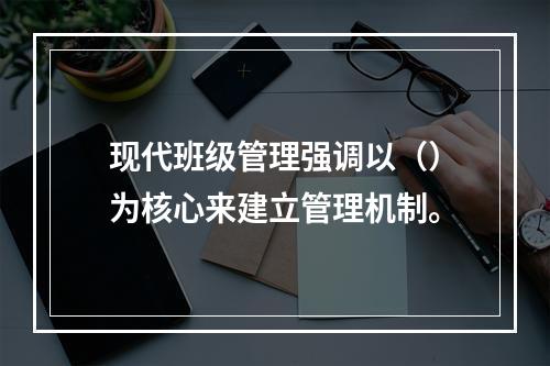 现代班级管理强调以（）为核心来建立管理机制。