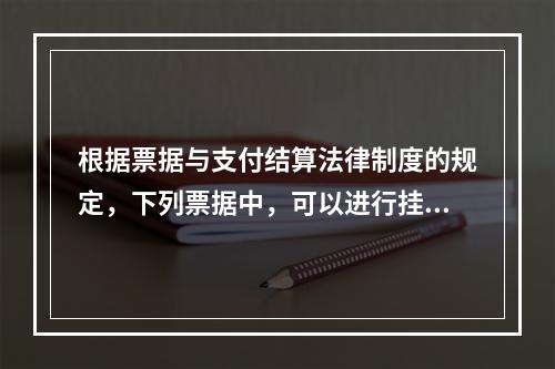 根据票据与支付结算法律制度的规定，下列票据中，可以进行挂失止