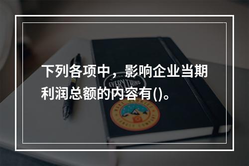 下列各项中，影响企业当期利润总额的内容有()。