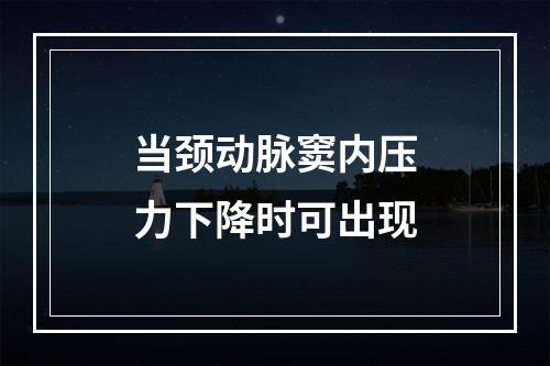 当颈动脉窦内压力下降时可出现