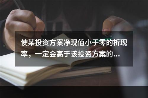 使某投资方案净现值小于零的折现率，一定会高于该投资方案的内含