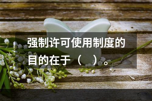 强制许可使用制度的目的在于（　）。